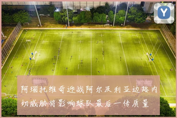 阿瑙托维奇迎战阿尔及利亚边路内切威胁将影响球队最后一传质量