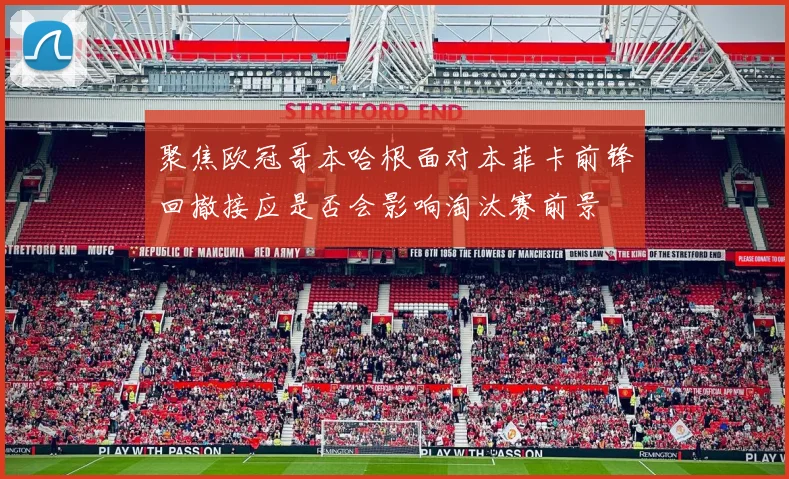 聚焦欧冠哥本哈根面对本菲卡前锋回撤接应是否会影响淘汰赛前景