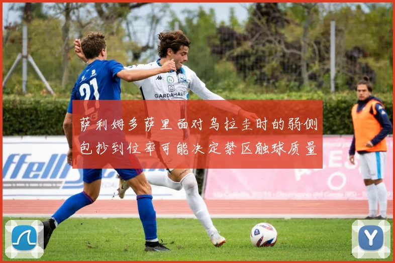 萨利姆多萨里面对乌拉圭时的弱侧包抄到位率可能决定禁区触球质量